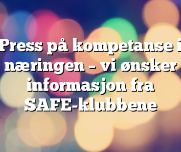 Press på kompetanse i næringen – vi ønsker informasjon fra SAFE-klubbene 